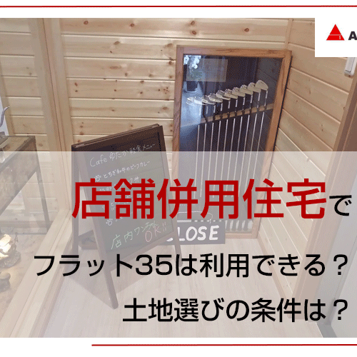 店舗併用住宅でフラット35は利用できる？土地選びの条件は？