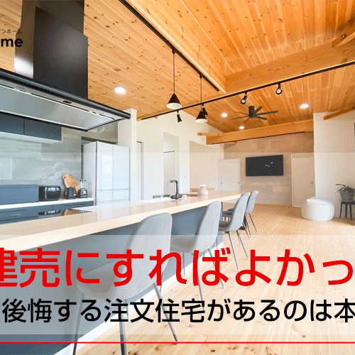 建売にすればよかったと後悔する注文住宅があるのは本当？