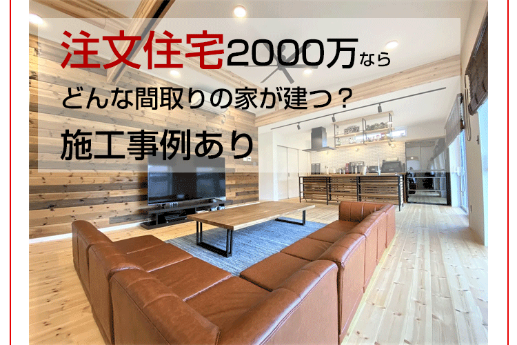 注文住宅2000万ならどんな間取りの家が建つ？ 施工事例あり