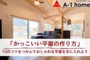 【かっこいい平屋の作り方】外観・間取りをおしゃれにする10つのコツを事例解説