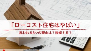 【ローコスト住宅はやばい】言われる8つの理由とは？│注意するべき点を把握して後悔を避けよう