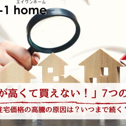 【家が高い！買えない！】住宅価格の高騰はいつまで？予算内で家を建てる7つの方法も紹介