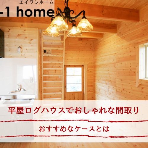平屋ログハウスでおしゃれな間取り｜おすすめなケースとは