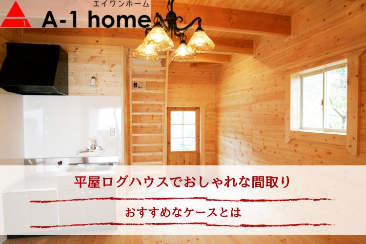 平屋ログハウスでおしゃれな間取り｜おすすめなケースとは