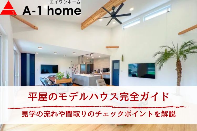 【平屋のモデルハウス完全ガイド】見学の流れや間取りのチェックポイント、茨城のモデルハウス実例とともに解説