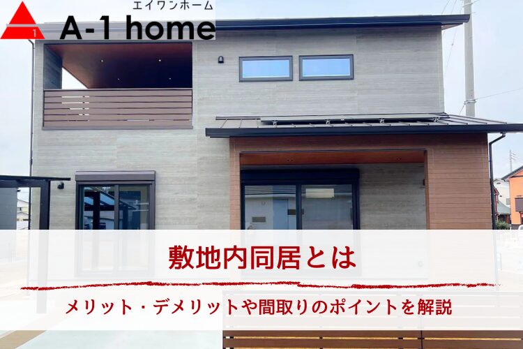 敷地内同居とは｜メリット・デメリットや間取りのポイントを解説