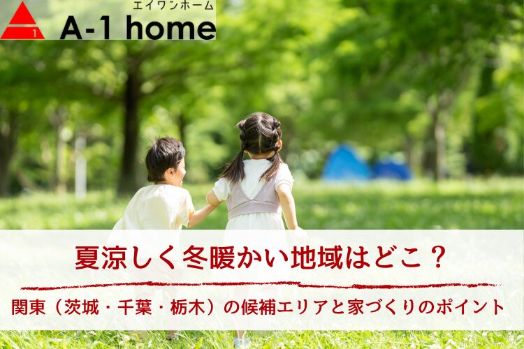 夏涼しく冬暖かい地域はどこ?関東(茨城・千葉・栃木)の候補エリアと家づくりのポイント